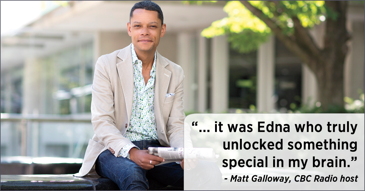 Photo of Matt Galloway, CBC Radio host, sitting on a bench. The following quotation appears next to him: “... it was Edna who truly unlocked something special in my brain.”